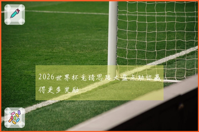 2026世界杯竞猜思路大盘点助你赢得更多奖励