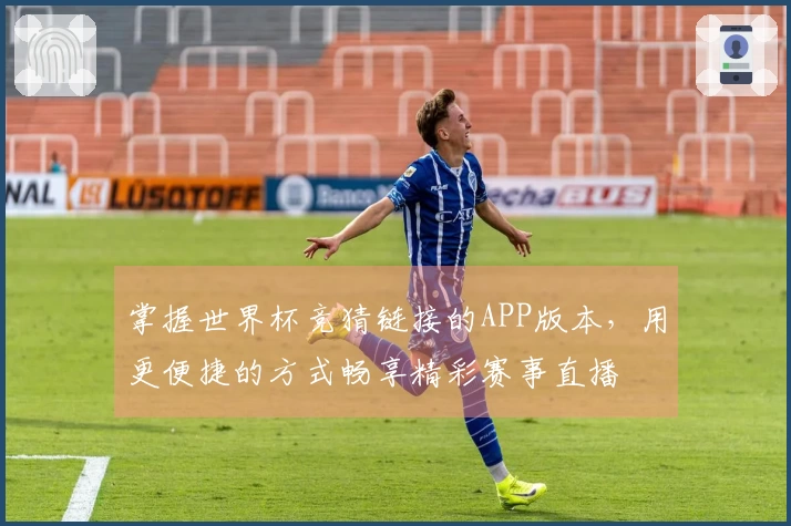 掌握世界杯竞猜链接的APP版本，用更便捷的方式畅享精彩赛事直播
