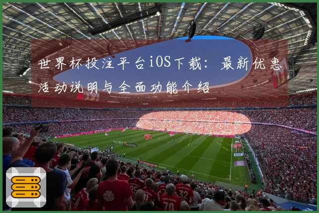 世界杯投注平台iOS下载：最新优惠活动说明与全面功能介绍