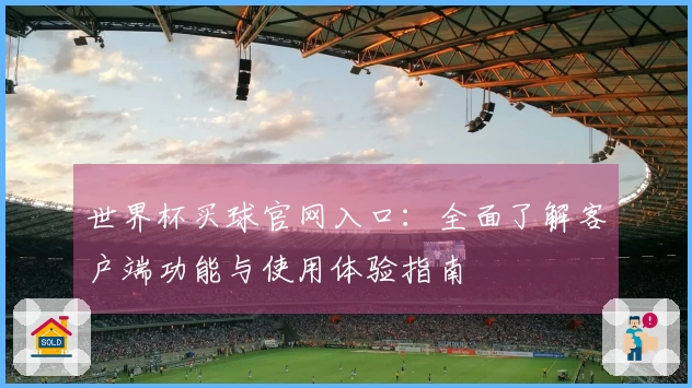 世界杯买球官网入口:全面了解客户端功能与使用体验指南