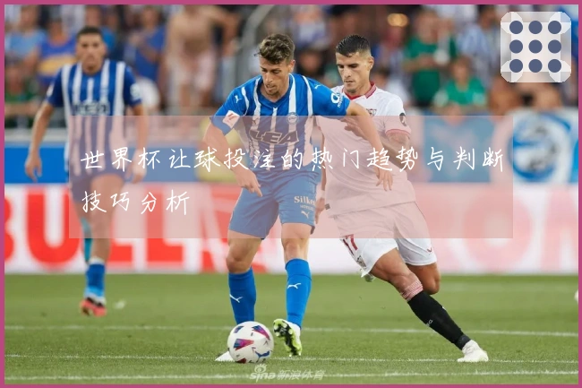 世界杯让球投注的热门趋势与判断技巧分析