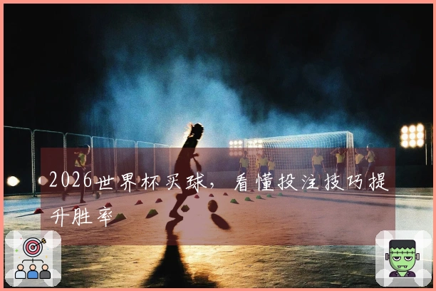 2026世界杯买球，看懂投注技巧提升胜率