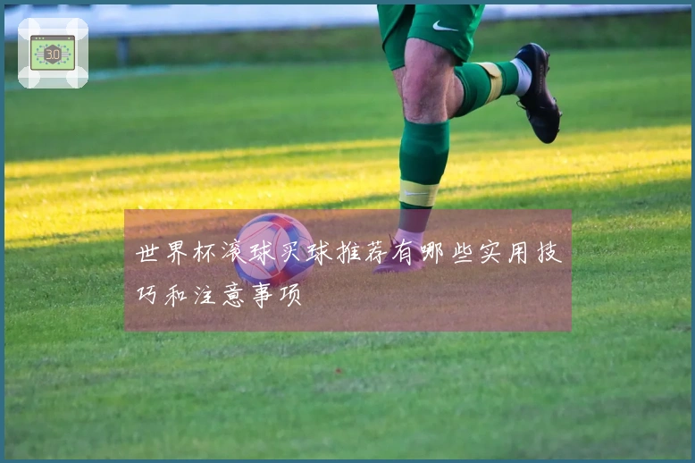世界杯滚球买球推荐有哪些实用技巧和注意事项