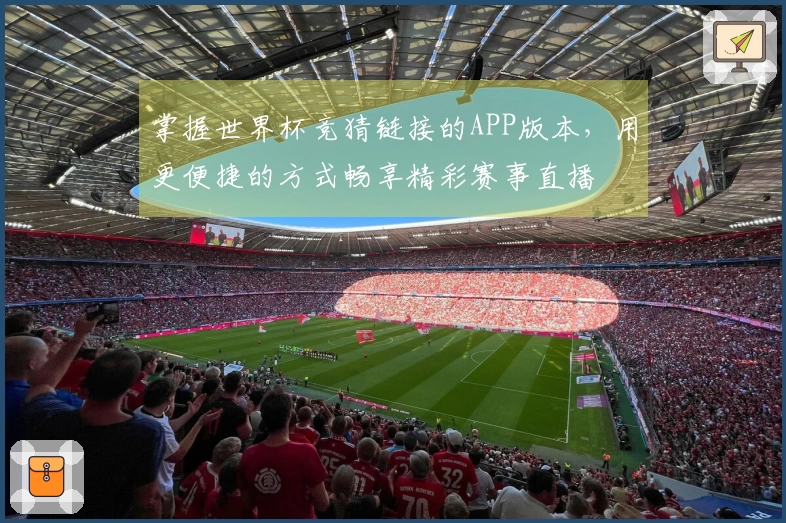 掌握世界杯竞猜链接的APP版本，用更便捷的方式畅享精彩赛事直播