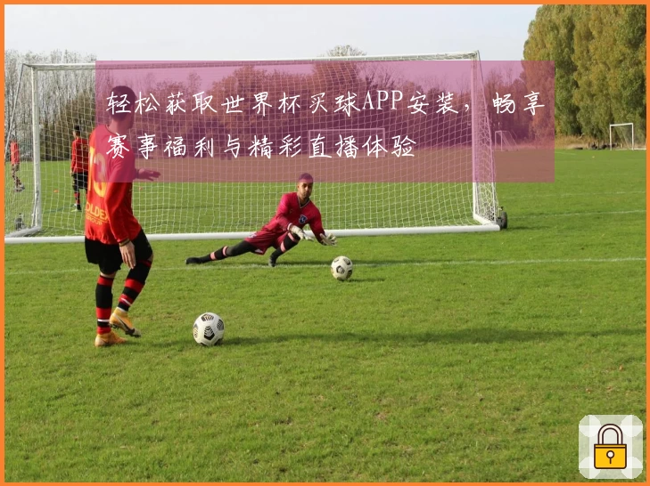 轻松获取世界杯买球APP安装,畅享赛事福利与精彩直播体验