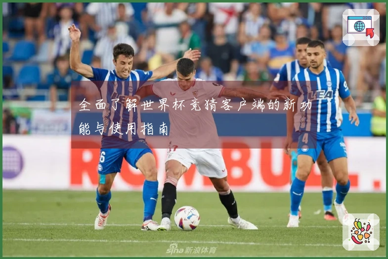 全面了解世界杯竞猜客户端的新功能与使用指南
