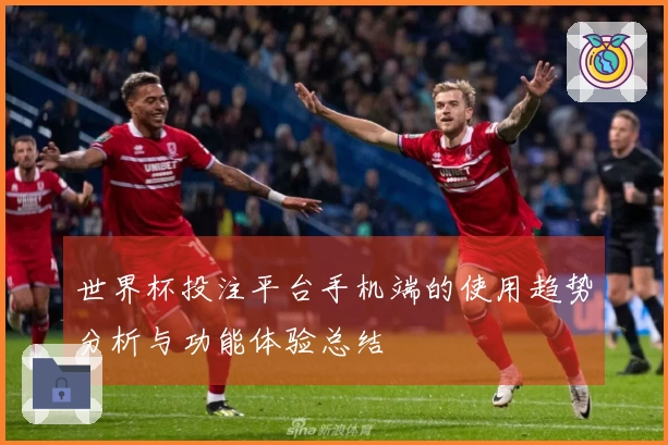 世界杯投注平台手机端的使用趋势分析与功能体验总结