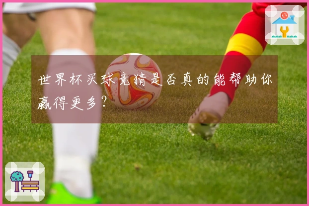 世界杯买球竞猜是否真的能帮助你赢得更多？
