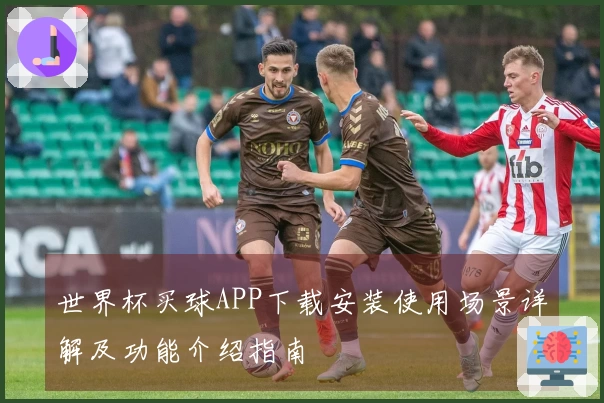 世界杯买球APP下载安装使用场景详解及功能介绍指南