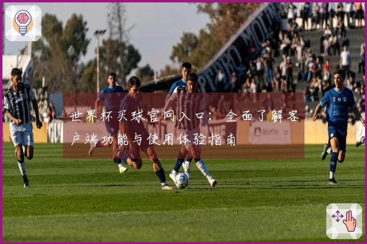 世界杯买球官网入口：全面了解客户端功能与使用体验指南