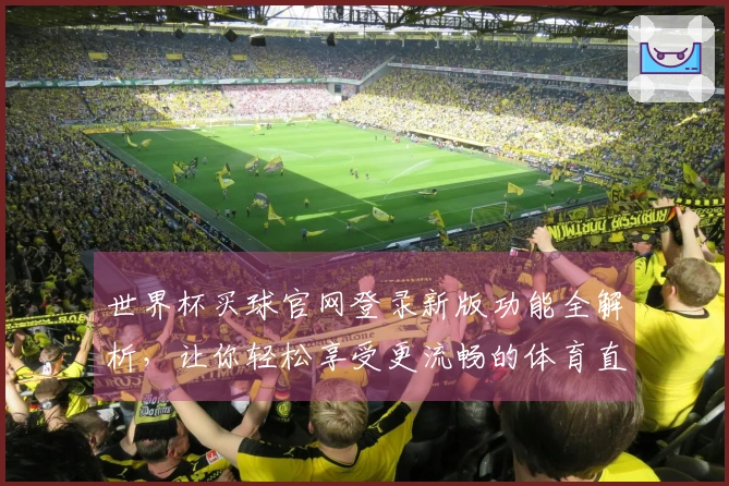 世界杯买球官网登录新版功能全解析，让你轻松享受更流畅的体育直播体验