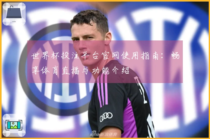 世界杯投注平台官网使用指南：畅享体育直播与功能介绍