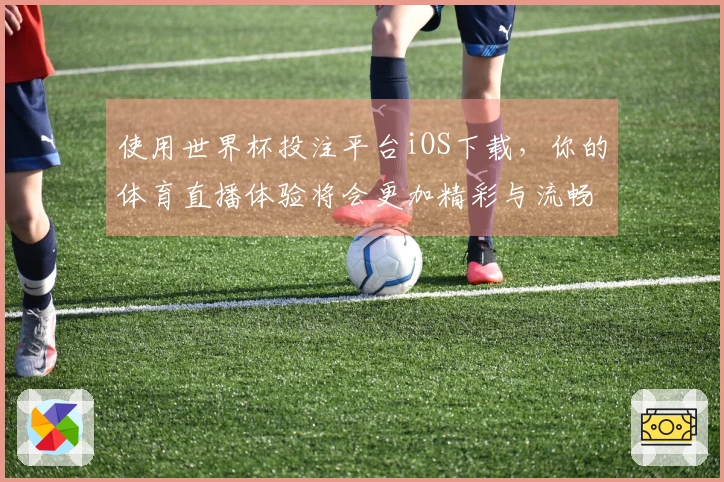 使用世界杯投注平台iOS下载，你的体育直播体验将会更加精彩与流畅！