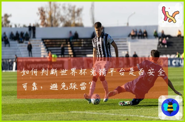 如何判断世界杯竞猜平台是否安全可靠，避免踩雷？