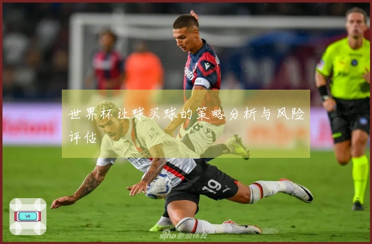 世界杯让球买球的策略分析与风险评估