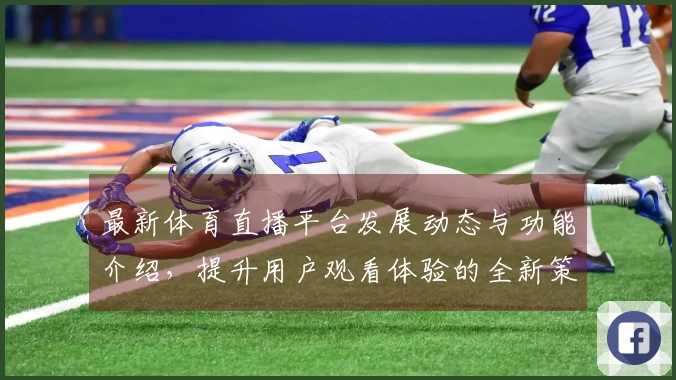 最新体育直播平台发展动态与功能介绍，提升用户观看体验的全新策略