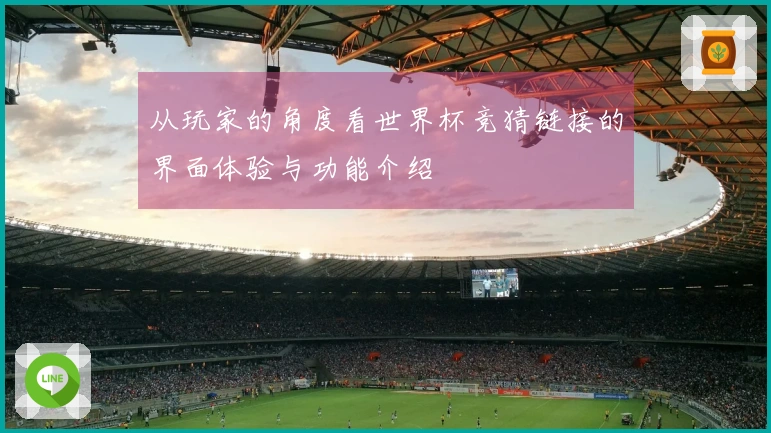 从玩家的角度看世界杯竞猜链接的界面体验与功能介绍