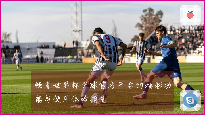 畅享世界杯买球官方平台的精彩功能与使用体验指南