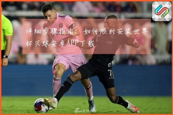 详细步骤指南：如何顺利安装世界杯买球安卓APP下载