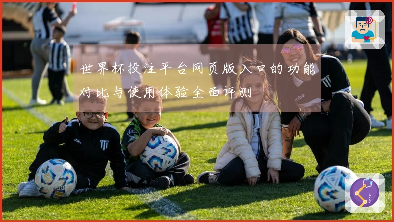 世界杯投注平台网页版入口的功能对比与使用体验全面评测